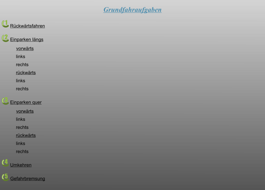 1 2 3 4 5 Grundfahraufgaben  Rückwärtsfahren Einparken längs vorwärts links rechts rückwärts links rechts Einparken quer vorwärts links rechts rückwärts links rechts Umkehren Gefahrbremsung